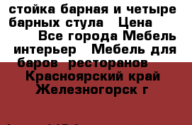 стойка барная и четыре барных стула › Цена ­ 20 000 - Все города Мебель, интерьер » Мебель для баров, ресторанов   . Красноярский край,Железногорск г.